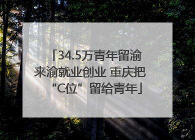 34.5万青年留渝来渝就业创业 重庆把“C位”留给青年