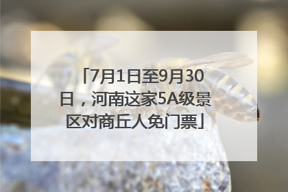 7月1日至9月30日，河南这家5A级景区对商丘人免门票