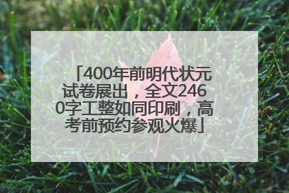 400年前明代状元试卷展出，全文2460字工整如同印刷，高考前预约参观火爆