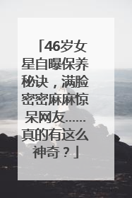 46岁女星自曝保养秘诀，满脸密密麻麻惊呆网友……真的有这么神奇？