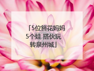 5位簪花妈妈5个娃 搭伙玩转泉州城