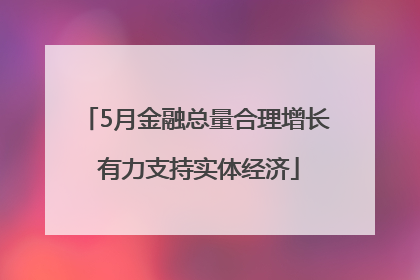 5月金融总量合理增长 有力支持实体经济