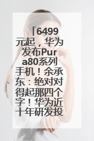 6499元起，华为发布Pura80系列手机！余承东：绝对对得起那四个字！华为近十年研发投入12490亿元