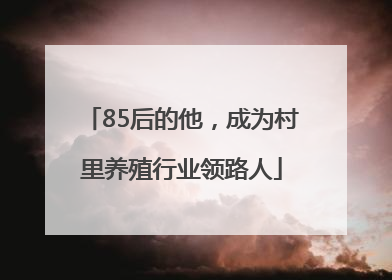 85后的他，成为村里养殖行业领路人