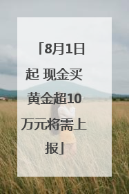 8月1日起 现金买黄金超10万元将需上报