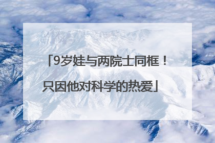 9岁娃与两院士同框！只因他对科学的热爱