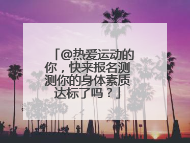 @热爱运动的你，快来报名测测你的身体素质达标了吗？