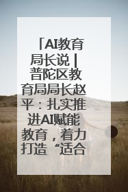 AI教育局长说 | 普陀区教育局局长赵平：扎实推进AI赋能教育，着力打造“适合教育”新体系