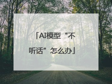 AI模型“不听话”怎么办