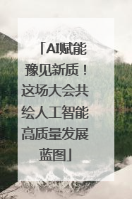 AI赋能豫见新质！这场大会共绘人工智能高质量发展蓝图